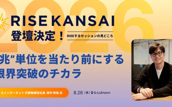 【RISE KANSAI 2026】さくらインターネット田中邦裕氏が語る「”兆”単位を当たり前にする、限界突破するチカラ」セッションに注目！