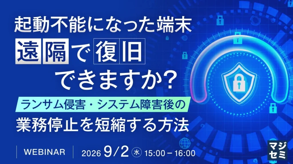 起動不能になった端末も遠隔で瞬時に復旧!?ランサムウェアやシステム障害に負けない「サイバーレジリエンス」の秘訣をウェビナーで徹底解説!
