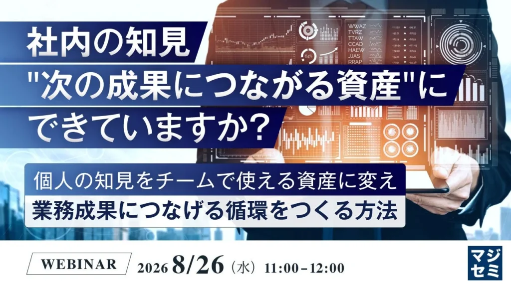社内の知見を“次の成果につながる資産”に変える!無料ウェビナーで業務効率アップの秘訣を学ぼう!