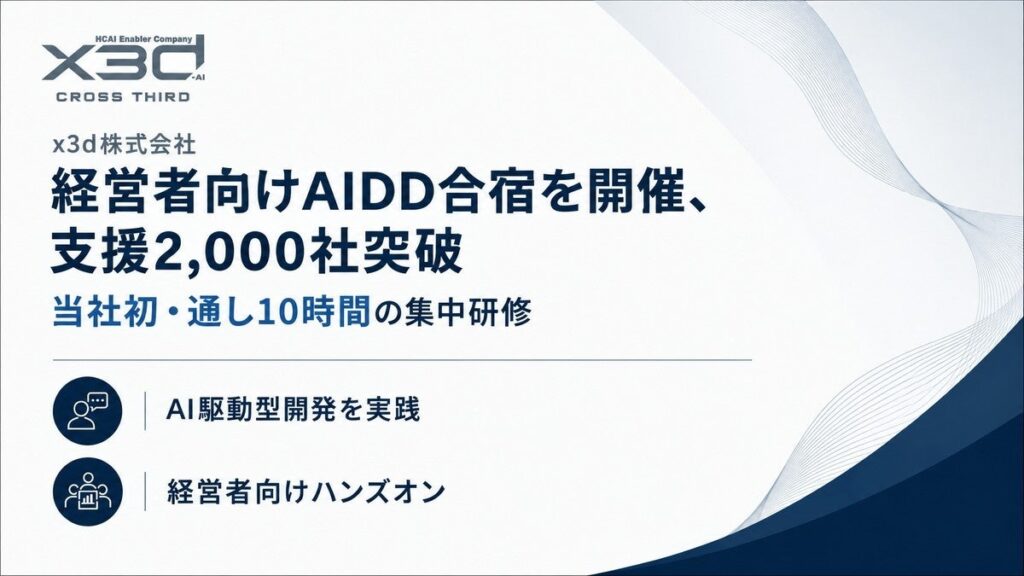 x3d(クロスサード) AI支援企業数が累計2,000社を突破。また当社初・通し10時間の経営者向けClaudeCodeを活用したAI駆動開発・エージェント開発合宿を開催