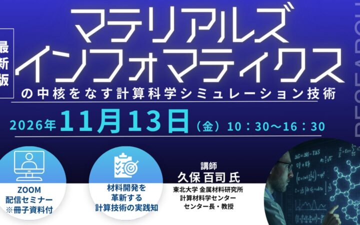 【ライブ配信/ZOOM】「マテリアルズインフォマティクスの中核をなす計算科学シミュレーション技術」セミナー開催！11月13日（金）主催：(株)シーエムシー・リサーチ