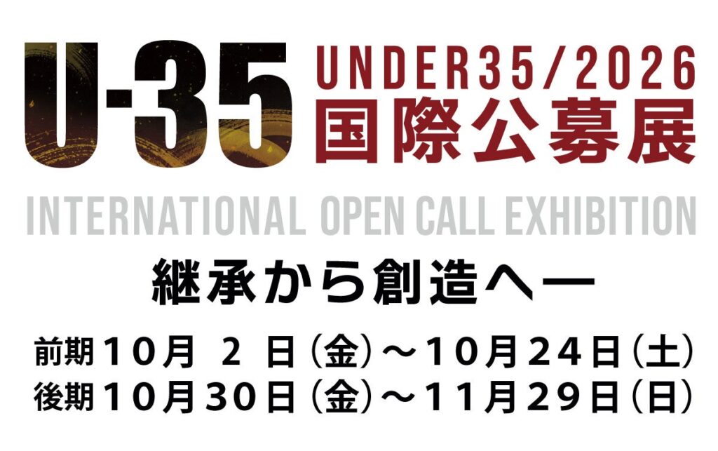 10/2(金)~11/29(日)「U-35国際公募展 2026 継承から創造へ ― Inheriting the Future」開催中!