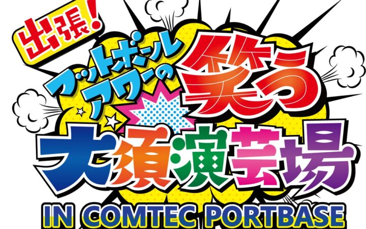 【番組初のリアルイベント！】「出張！フットボールアワーの笑う大須演芸場 IN COMTEC PORTBASE」 を11月19日に開催！