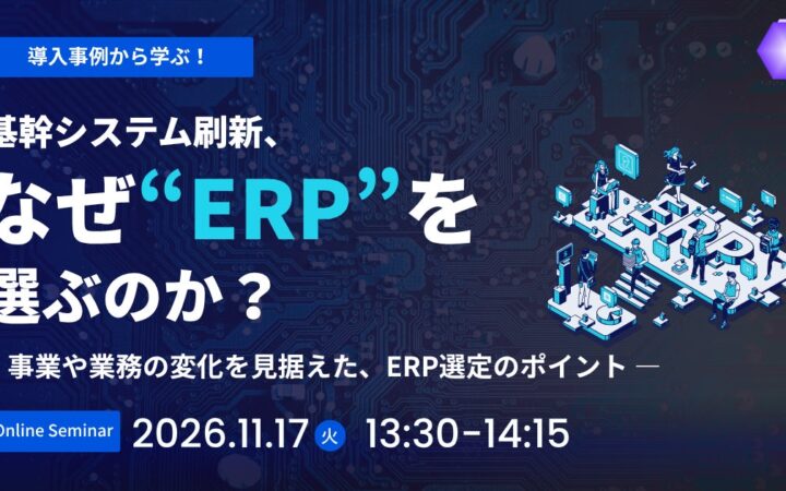 【11/17(火)開催】基幹システム刷新、なぜERPを選ぶのか？― 事業や業務の変化を見据えた、ERP選定のポイント ―