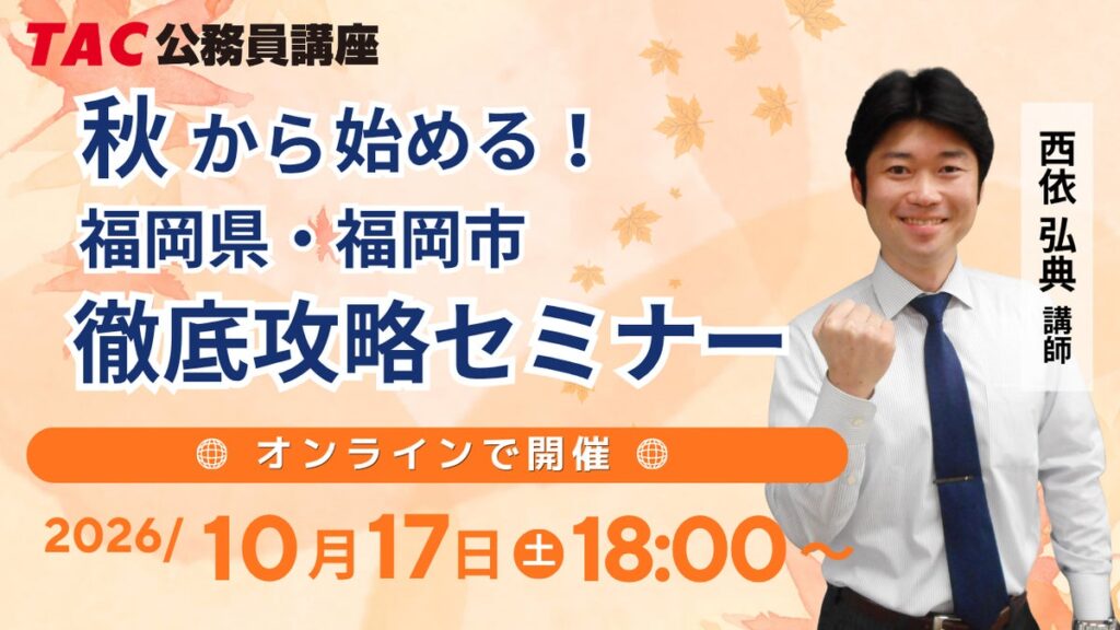 【TAC公務員】「秋から始める!福岡県・福岡市 徹底攻略セミナー」 10/17(土)福岡校から配信!