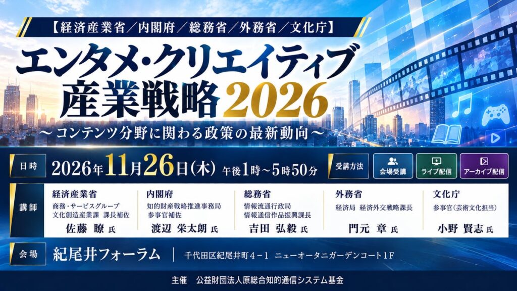 「エンタメ・クリエイティブ産業戦略2026」と題して、経済産業省 佐藤氏/内閣府 渡辺氏/総務省 吉田氏/外務省 門元氏/文化庁 小野氏によるセミナーを2026年11月26日(木)に開催!!