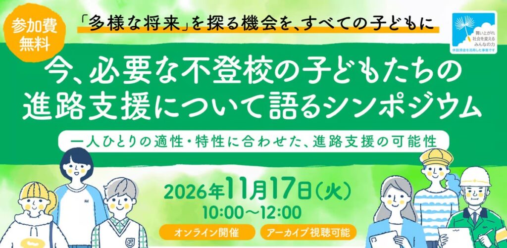【休眠預金活用事業】「今、必要な不登校の子どもたちの進路支援について語るシンポジウム 〜一人ひとりの適性・特性に合わせた、進路支援の可能性〜」を11月17日にオンライン開催