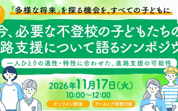 【休眠預金活用事業】「今、必要な不登校の子どもたちの進路支援について語るシンポジウム 〜一人ひとりの適性・特性に合わせた、進路支援の可能性〜」を11月17日にオンライン開催
