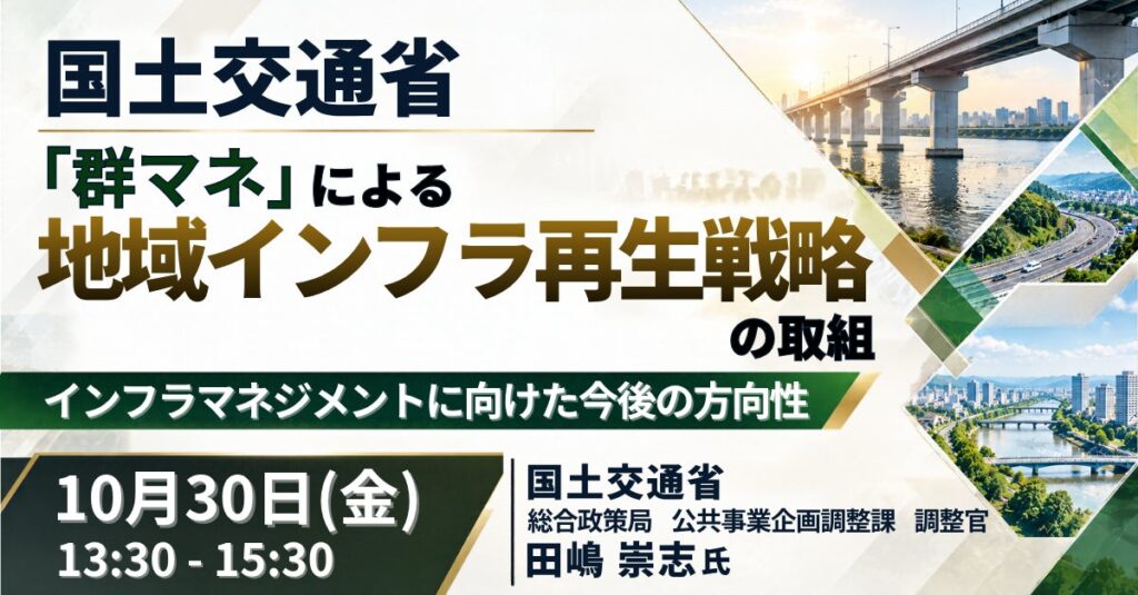 【JPIセミナー】国土交通省「“群マネ” による地域インフラ再生戦略の取組 及び インフラマネジメントに向けた今後の方向性」10月30日(金)開催