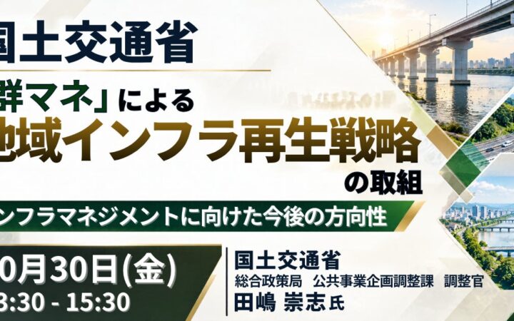 【JPIセミナー】国土交通省「“群マネ” による地域インフラ再生戦略の取組 及び インフラマネジメントに向けた今後の方向性」10月30日(金)開催