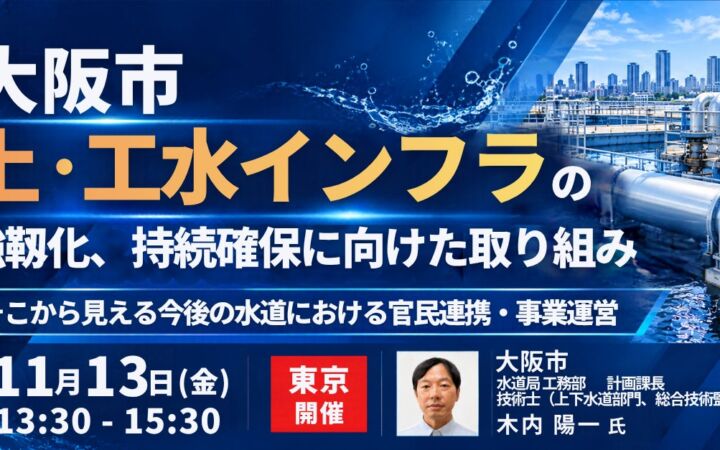 【JPIセミナー】大阪市「上・工水インフラの強靱化、持続確保に向けた取り組みとそこから見える今後の水道における官民連携・事業運営」11月13日(金)<東京開催>