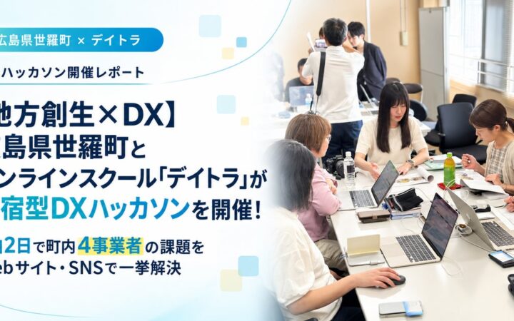 【地方創生×DX】広島県世羅町とオンラインスクール「デイトラ」が合宿型DXハッカソンを開催！1泊2日で町内4事業者の課題をWebサイト・SNSで一挙解決