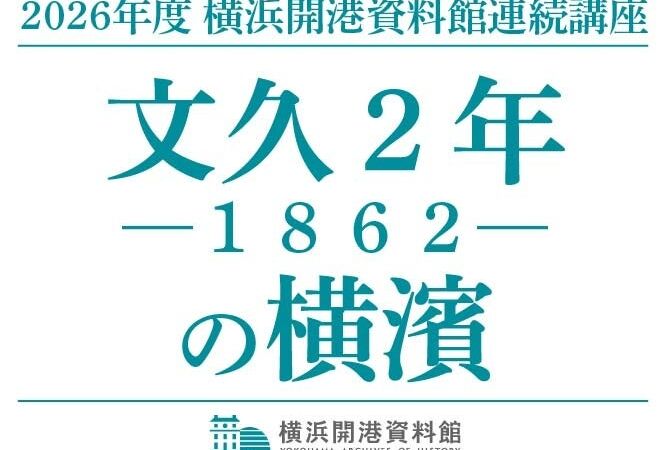 横浜開港資料館の連続講座2026「文久2年（1862）の横濱」　生麦事件・居留地・公使の手紙から幕末の横浜をたどる