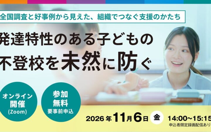 【11/6無料セミナー】発達特性のある子どもの不登校を未然に防ぐ― 全国調査と好事例から見えた、組織でつなぐ支援のかたち ―