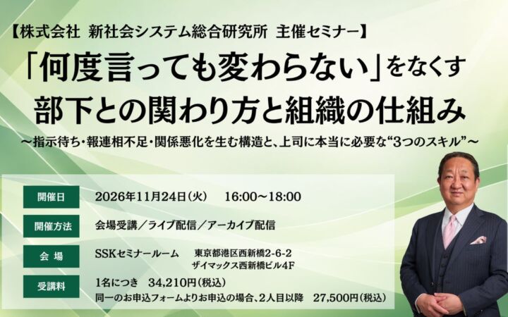 「何度言っても変わらない」をなくす 部下との関わり方と組織の仕組み 〜指示待ち・報連相不足・関係悪化を生む構造と、上司に本当に必要な“3つのスキル”〜（株式会社新社会システム総合研究所 主催セミナー）