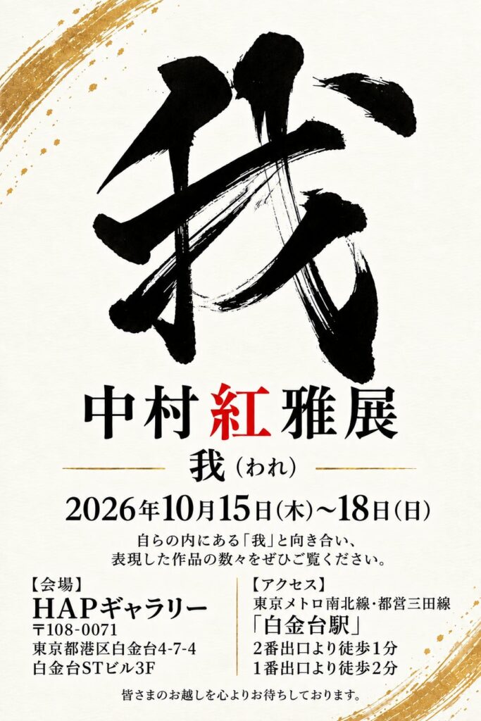 【書家 中村紅雅 個展開催】中村紅雅展「我(われ)」2026年10月15日(木)から18日(日)HAPギャラリー 東京都港区白金台にて展示